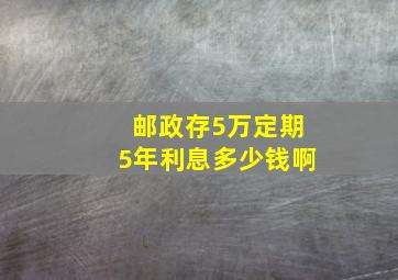 邮政存5万定期5年利息多少钱啊