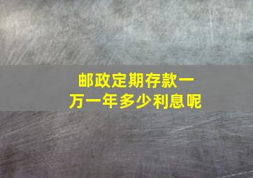 邮政定期存款一万一年多少利息呢