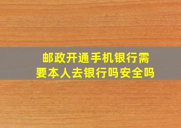 邮政开通手机银行需要本人去银行吗安全吗