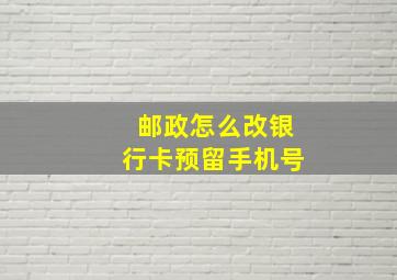 邮政怎么改银行卡预留手机号