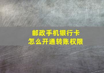 邮政手机银行卡怎么开通转账权限