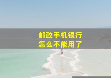 邮政手机银行怎么不能用了