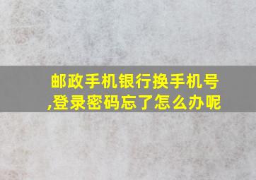 邮政手机银行换手机号,登录密码忘了怎么办呢