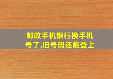 邮政手机银行换手机号了,旧号码还能登上