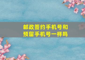 邮政签约手机号和预留手机号一样吗