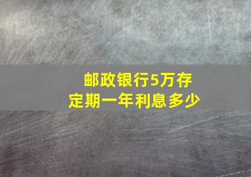 邮政银行5万存定期一年利息多少