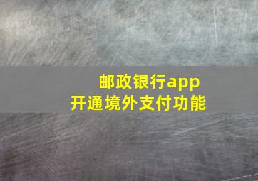 邮政银行app开通境外支付功能