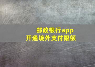 邮政银行app开通境外支付限额