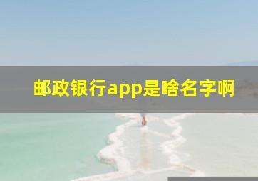 邮政银行app是啥名字啊