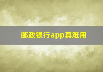 邮政银行app真难用