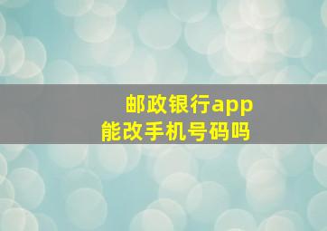 邮政银行app能改手机号码吗