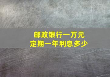 邮政银行一万元定期一年利息多少