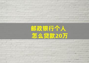 邮政银行个人怎么贷款20万