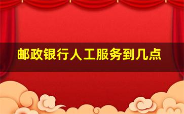 邮政银行人工服务到几点