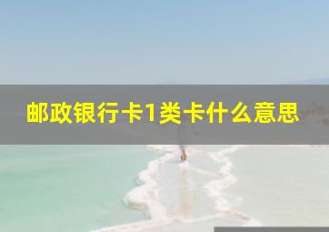 邮政银行卡1类卡什么意思