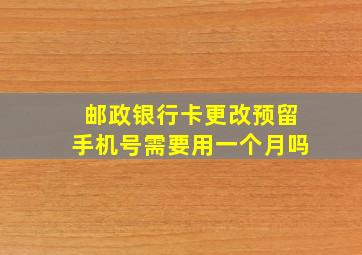 邮政银行卡更改预留手机号需要用一个月吗