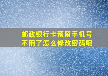 邮政银行卡预留手机号不用了怎么修改密码呢