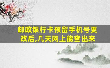 邮政银行卡预留手机号更改后,几天网上能查出来