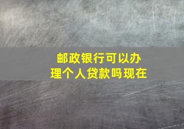 邮政银行可以办理个人贷款吗现在