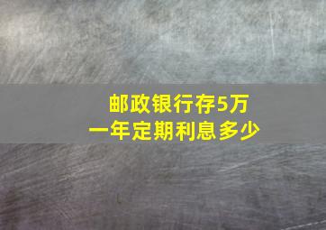 邮政银行存5万一年定期利息多少