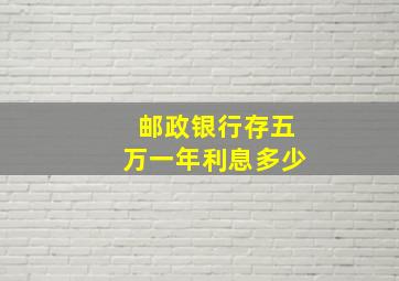 邮政银行存五万一年利息多少