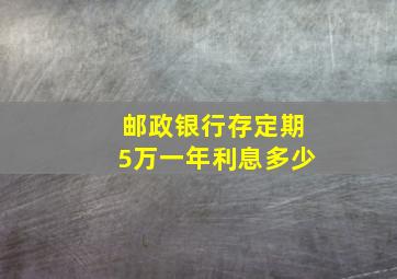 邮政银行存定期5万一年利息多少