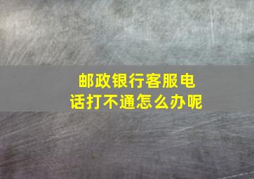 邮政银行客服电话打不通怎么办呢