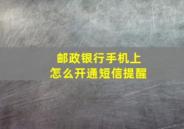 邮政银行手机上怎么开通短信提醒