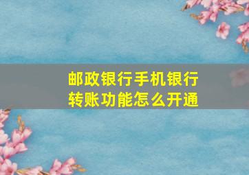 邮政银行手机银行转账功能怎么开通