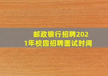 邮政银行招聘2021年校园招聘面试时间