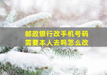 邮政银行改手机号码需要本人去吗怎么改