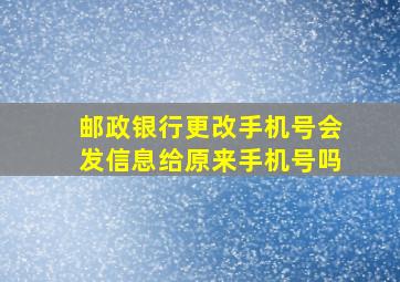 邮政银行更改手机号会发信息给原来手机号吗