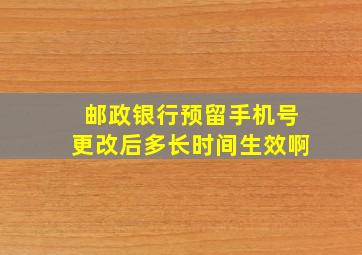 邮政银行预留手机号更改后多长时间生效啊