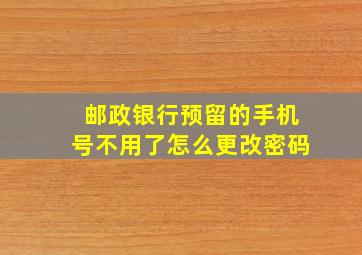 邮政银行预留的手机号不用了怎么更改密码