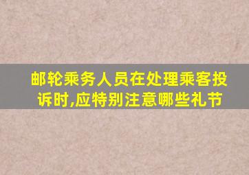 邮轮乘务人员在处理乘客投诉时,应特别注意哪些礼节