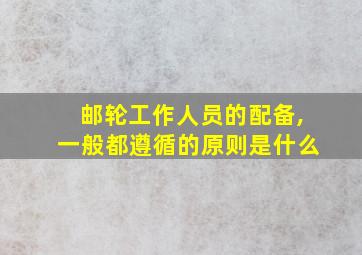 邮轮工作人员的配备,一般都遵循的原则是什么