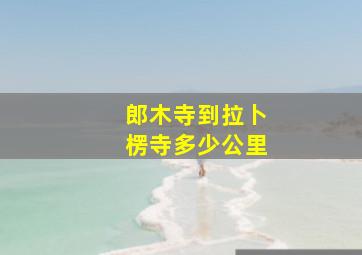 郎木寺到拉卜楞寺多少公里