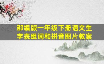 部编版一年级下册语文生字表组词和拼音图片教案