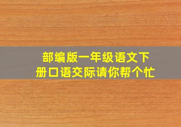 部编版一年级语文下册口语交际请你帮个忙