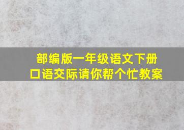 部编版一年级语文下册口语交际请你帮个忙教案