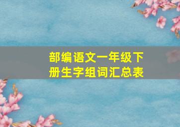 部编语文一年级下册生字组词汇总表