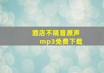 酒店不隔音原声mp3免费下载