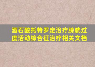 酒石酸托特罗定治疗膀胱过度活动综合征治疗相关文档