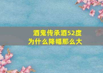 酒鬼传承酒52度为什么降幅那么大