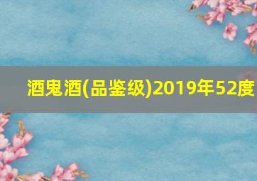 酒鬼酒(品鉴级)2019年52度