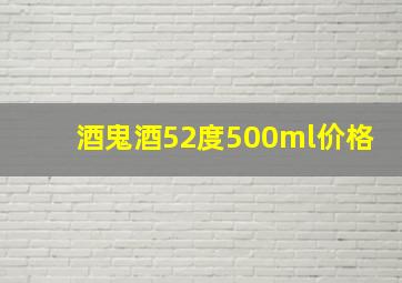 酒鬼酒52度500ml价格