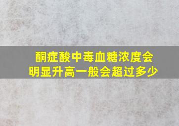 酮症酸中毒血糖浓度会明显升高一般会超过多少