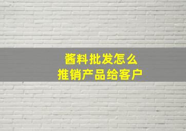 酱料批发怎么推销产品给客户