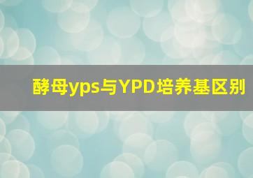 酵母yps与YPD培养基区别