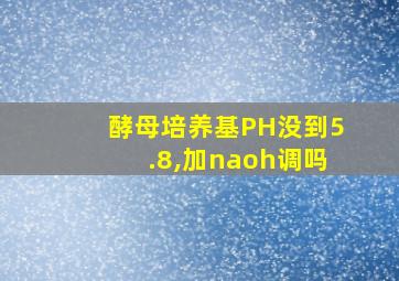 酵母培养基PH没到5.8,加naoh调吗